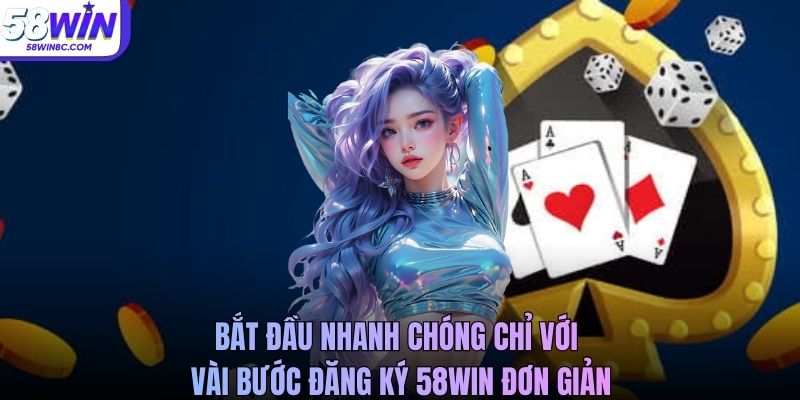 Bắt đầu nhanh chóng chỉ với vài bước đăng ký 58Win đơn giản