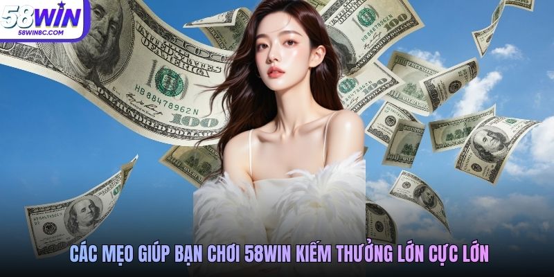 Các mẹo giúp bạn chơi 58Win kiếm thưởng lớn cực lớn