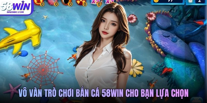 Vô vàn trò chơi bắn cá 58WIN cho bạn lựa chọn
