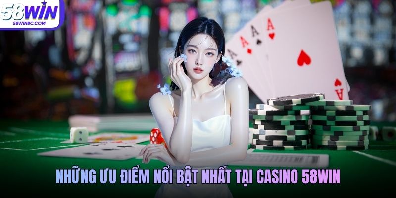 Những ưu điểm nổi bật nhất tại casino 58WIN