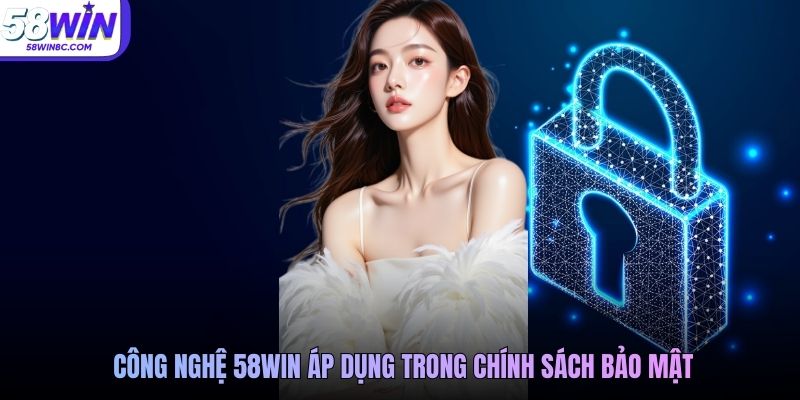 Công nghệ 58WIN áp dụng trong chính sách bảo mật