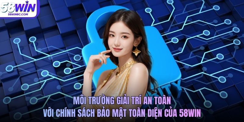 Môi trường giải trí an toàn với chính sách bảo mật toàn diện của 58WIN