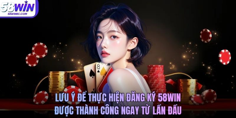 Lưu ý để thực hiện đăng ký 58WIN được thành công ngay từ lần đầu