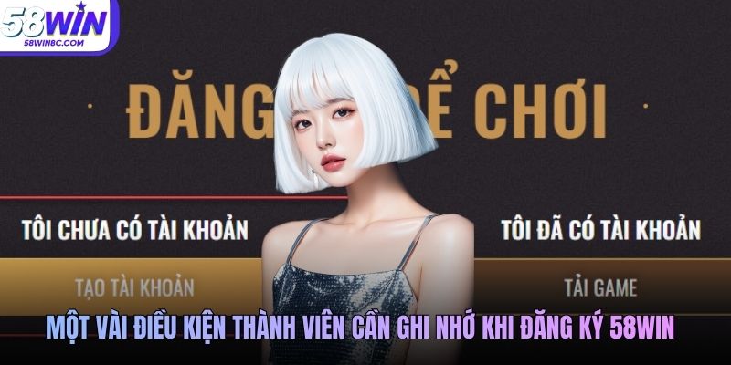 Một vài điều kiện thành viên cần ghi nhớ khi đăng ký 58WIN