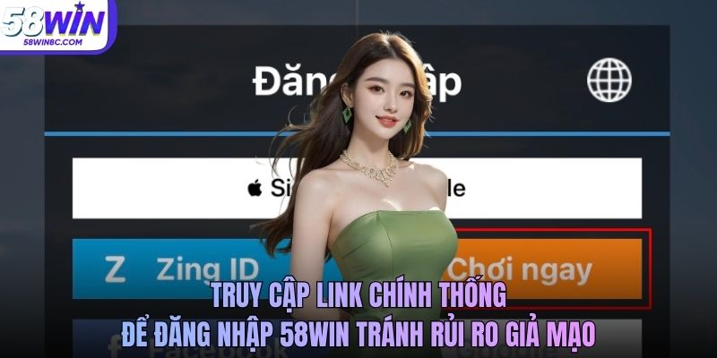 Truy cập link chính thống để đăng nhập 58Win tránh rủi ro giả mạo
