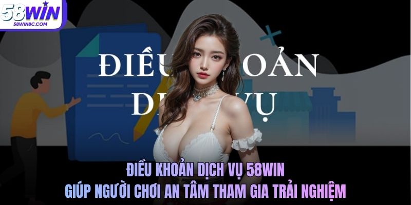 Điều khoản dịch vụ 58WIN giúp người chơi an tâm tham gia trải nghiệm