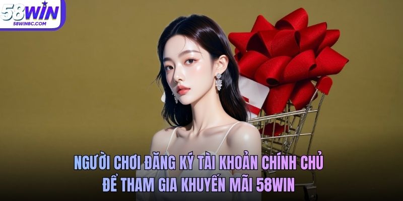 Người chơi đăng ký tài khoản chính chủ để tham gia khuyến mãi 58WIN