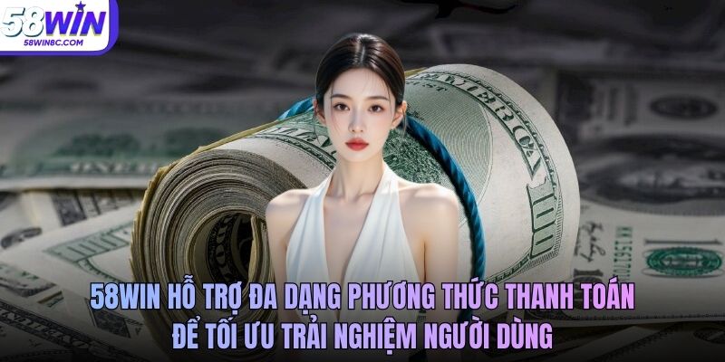 58WIN hỗ trợ đa dạng phương thức thanh toán để tối ưu trải nghiệm người dùng