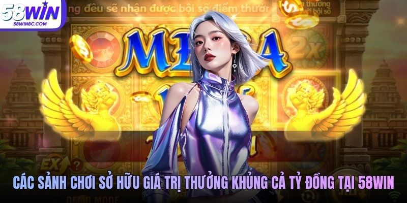 Các sảnh chơi sở hữu giá trị thưởng khủng cả tỷ đồng tại 58WIN