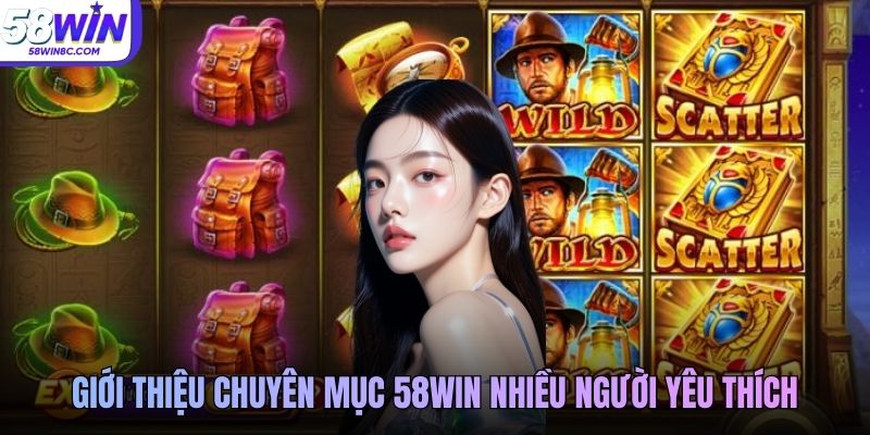 Giới thiệu chuyên mục 58WIN nhiều người yêu thích