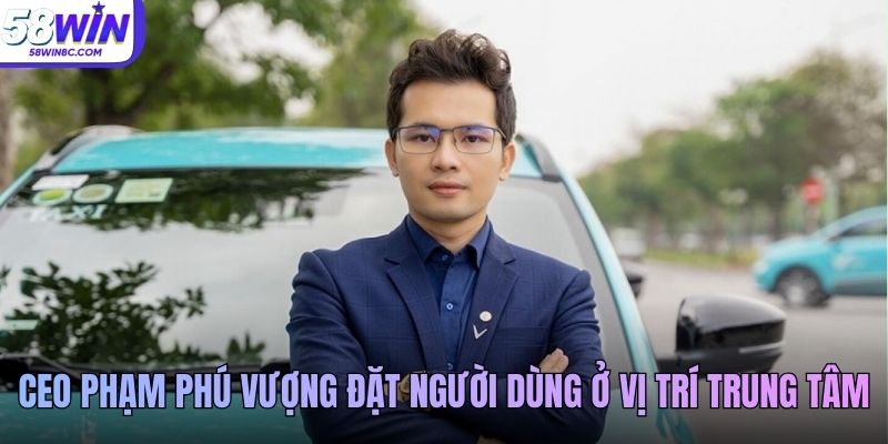 CEO Phạm Phú Vượng đặt người dùng ở vị trí trung tâm