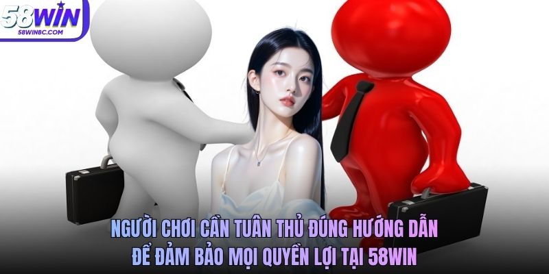 Người chơi cần tuân thủ đúng hướng dẫn để đảm bảo mọi quyền lợi tại 58WIN