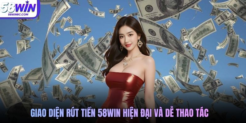 Giao diện rút tiền 58WIN hiện đại và dễ thao tác