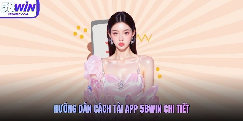 Hướng dẫn cách tải app 58WIN chi tiết