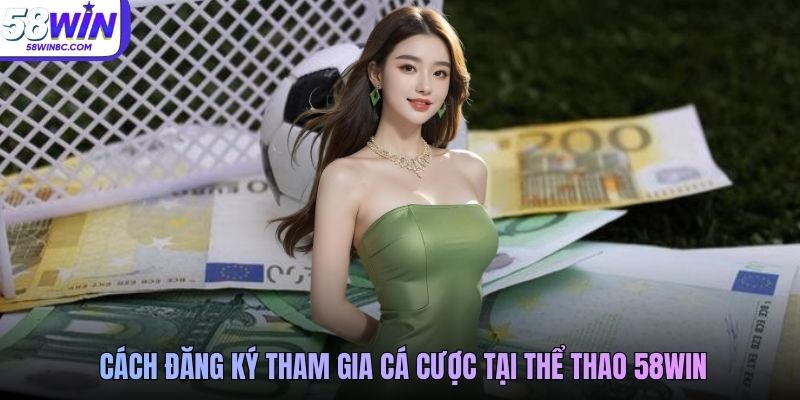 Cách đăng ký tham gia cá cược tại thể thao 58WIN