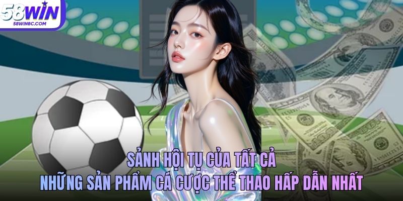 Sảnh hội tụ của tất cả những sản phẩm cá cược thể thao hấp dẫn nhất