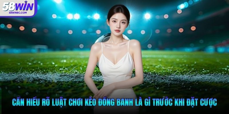 Cần hiểu rõ luật chơi kèo đồng banh là gì trước khi đặt cược