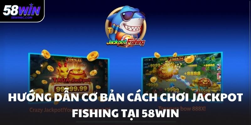 Hướng dẫn cơ bản cách chơi Jackpot Fishing tại 58WIN