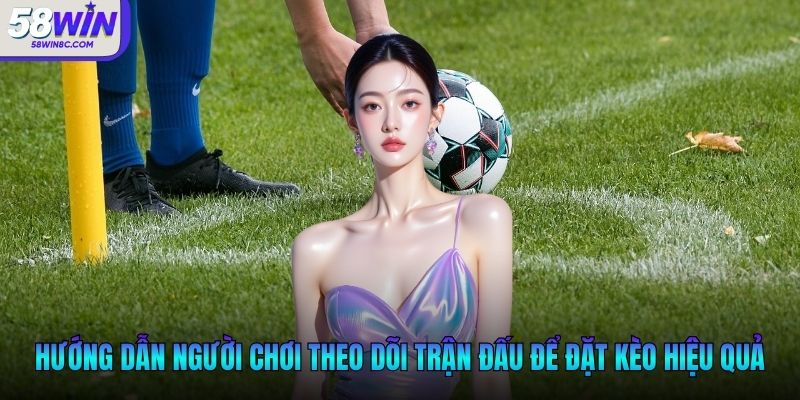 Hướng dẫn người chơi theo dõi trận đấu để đặt kèo chấp phạt góc hiệu quả