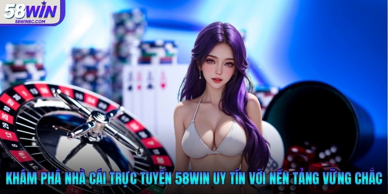 Khám phá nhà cái trực tuyến 58Win uy tín với nền tảng vững chắc