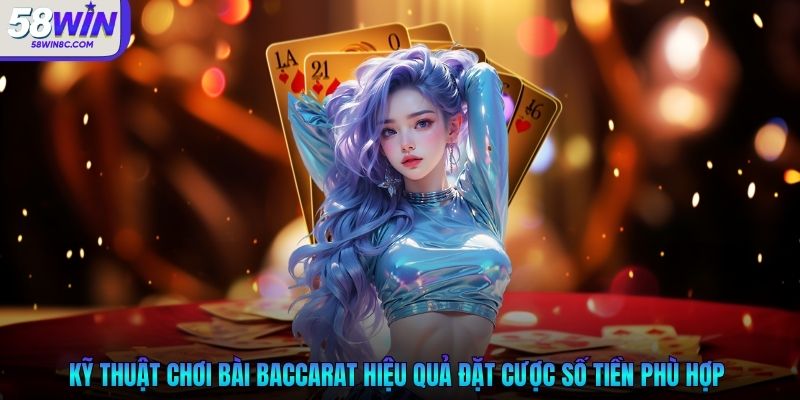 Kỹ thuật chơi bài baccarat hiệu quả đặt cược số tiền phù hợp 