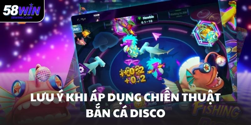 Lưu ý khi áp dụng chiến thuật bắn cá disco