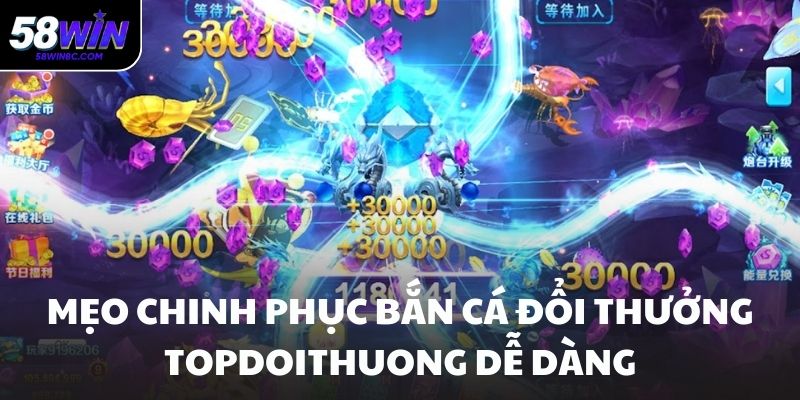 Mẹo chinh phục bắn cá đổi thưởng topdoithuong dễ dàng