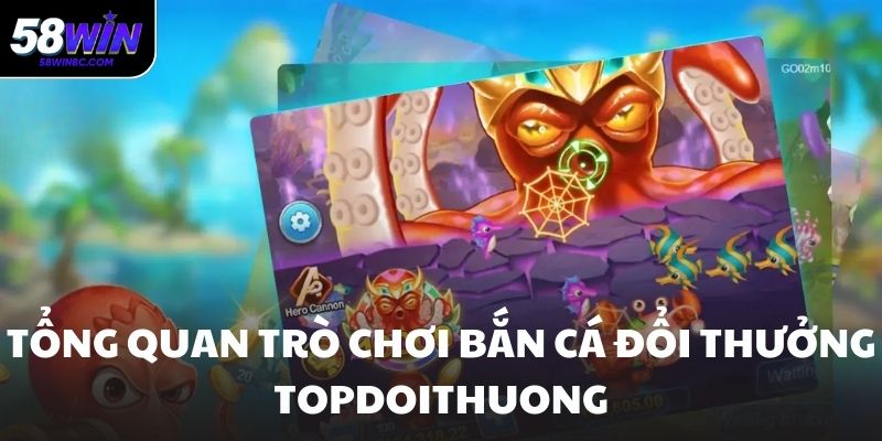 Tổng quan trò chơi bắn cá đổi thưởng topdoithuong