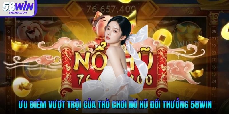 Ưu điểm vượt trội của trò chơi nổ hũ đổi thưởng 58WIN